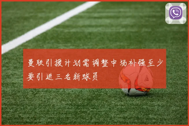 曼联引援计划需调整中场补强至少要引进三名新球员