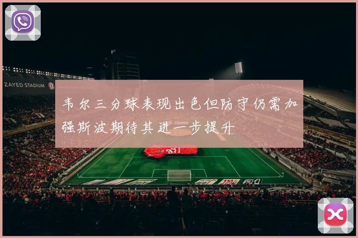 韦尔三分球表现出色但防守仍需加强斯波期待其进一步提升