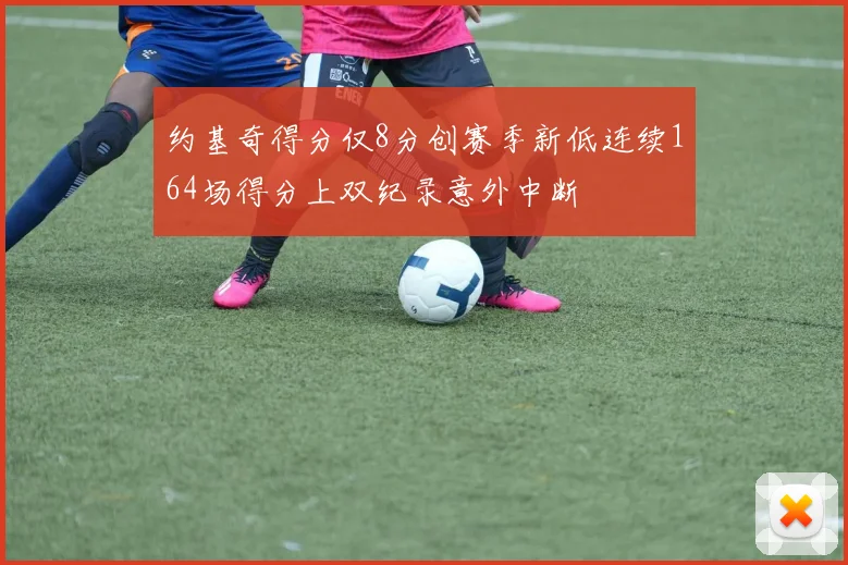 约基奇得分仅8分创赛季新低连续164场得分上双纪录意外中断