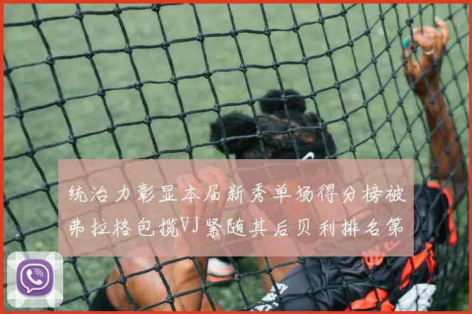 统治力彰显本届新秀单场得分榜被弗拉格包揽VJ紧随其后贝利排名第五