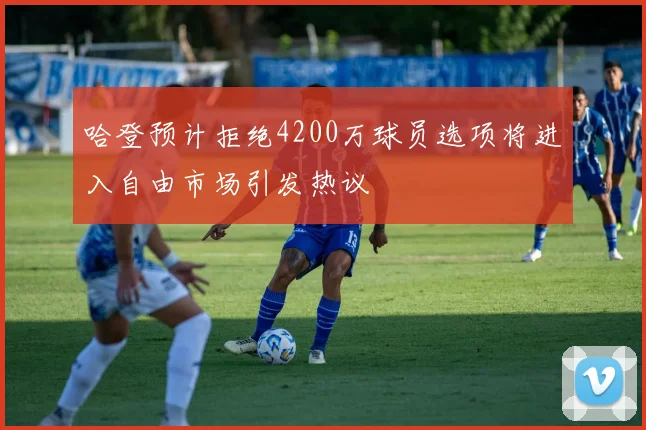 哈登预计拒绝4200万球员选项将进入自由市场引发热议