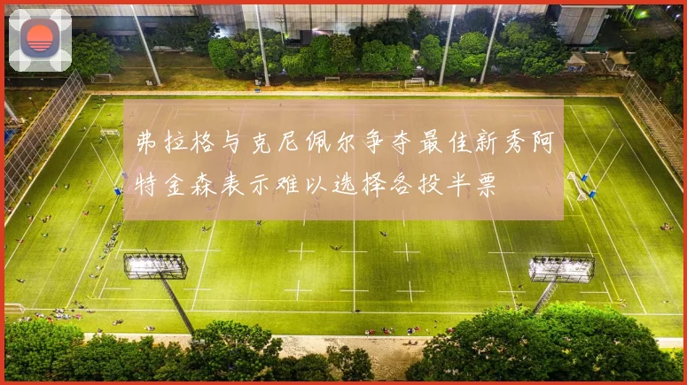 弗拉格与克尼佩尔争夺最佳新秀阿特金森表示难以选择各投半票