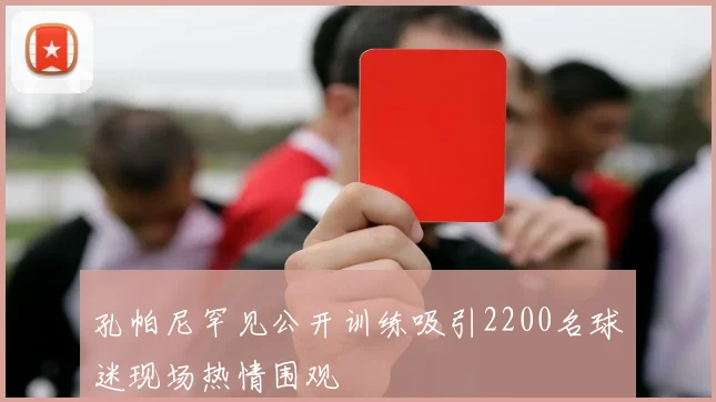 孔帕尼罕见公开训练吸引2200名球迷现场热情围观