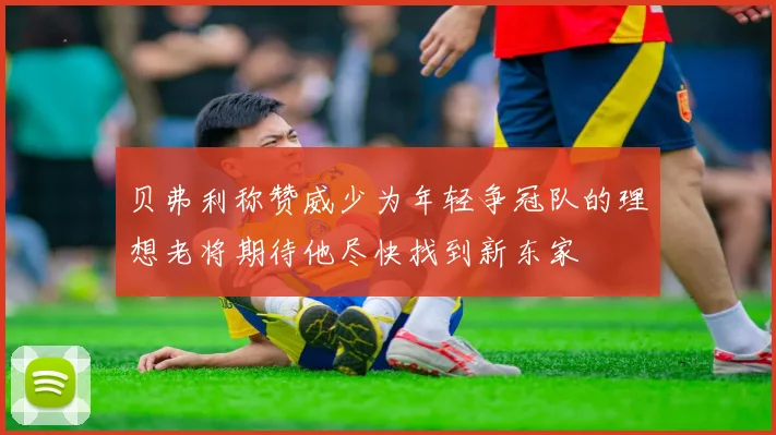 贝弗利称赞威少为年轻争冠队的理想老将期待他尽快找到新东家