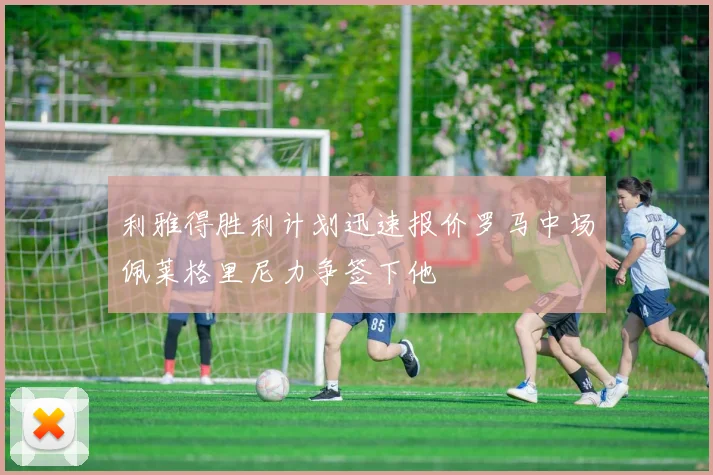 利雅得胜利计划迅速报价罗马中场佩莱格里尼力争签下他