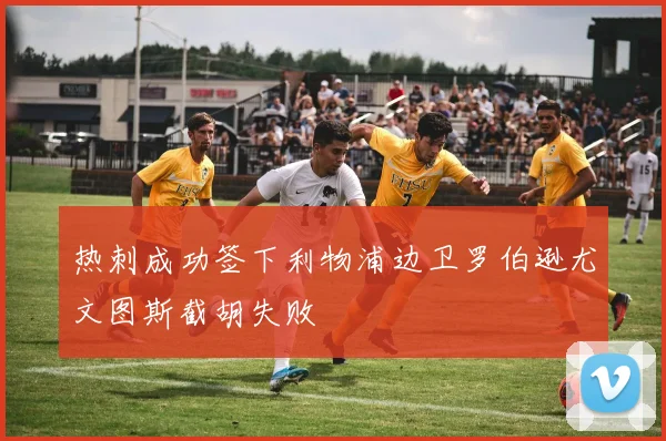 热刺成功签下利物浦边卫罗伯逊尤文图斯截胡失败