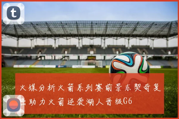 火媒分析火箭系列赛前景东契奇复出助力火箭逆袭湖人晋级G6